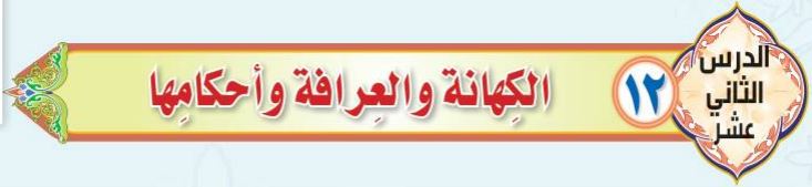 الدرس الثاني عشرالكهانة والعرافة وأحكامها